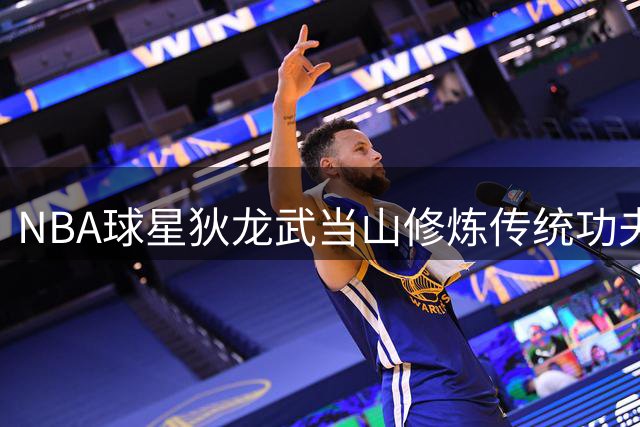 NBA球星狄龙武当山修炼传统功夫视频曝光
